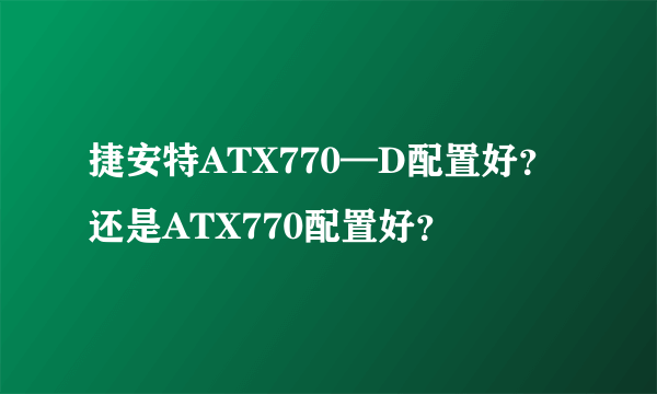 捷安特ATX770—D配置好？还是ATX770配置好？