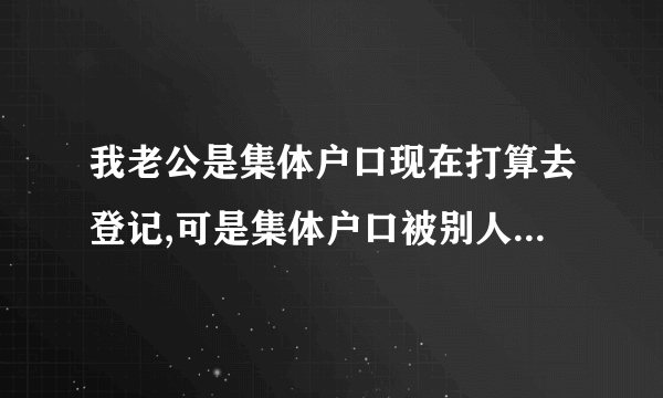 我老公是集体户口现在打算去登记,可是集体户口被别人拿去买房了现在怎么办?