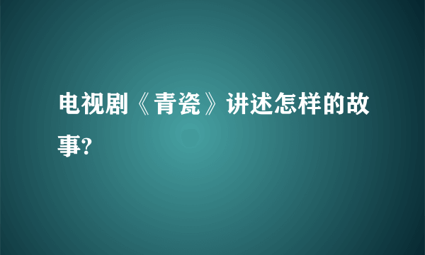 电视剧《青瓷》讲述怎样的故事?