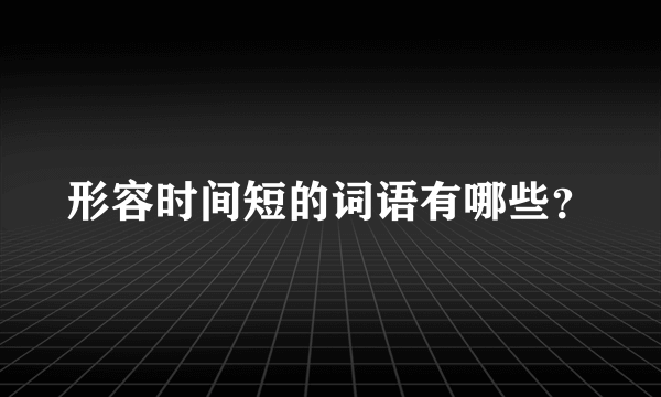 形容时间短的词语有哪些？