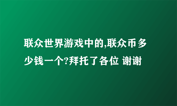 联众世界游戏中的,联众币多少钱一个?拜托了各位 谢谢