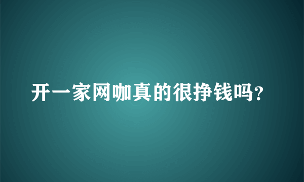 开一家网咖真的很挣钱吗？