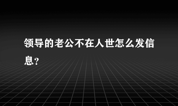 领导的老公不在人世怎么发信息？