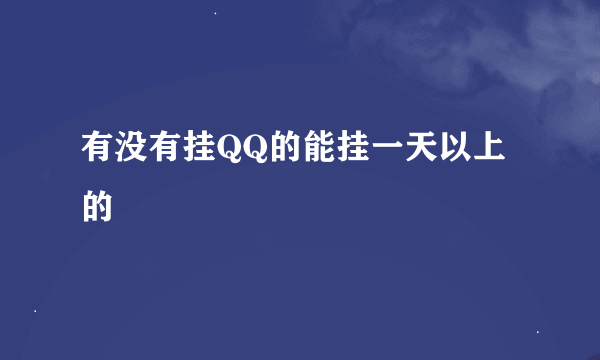 有没有挂QQ的能挂一天以上的