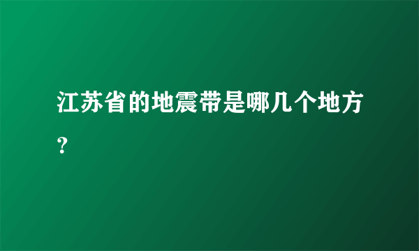 江苏省的地震带是哪几个地方？