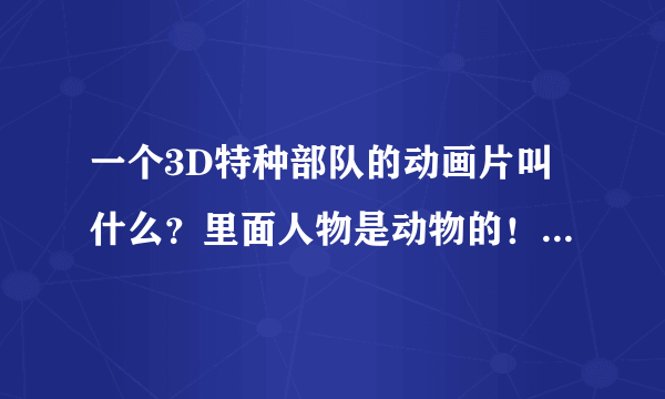 一个3D特种部队的动画片叫什么？里面人物是动物的！龙、 马什么的啊