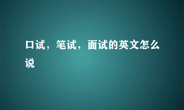 口试，笔试，面试的英文怎么说