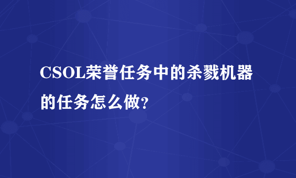 CSOL荣誉任务中的杀戮机器的任务怎么做？