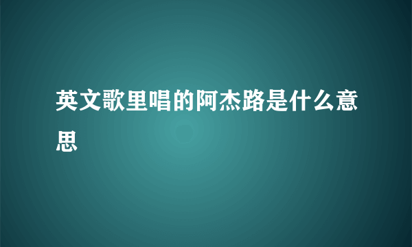 英文歌里唱的阿杰路是什么意思