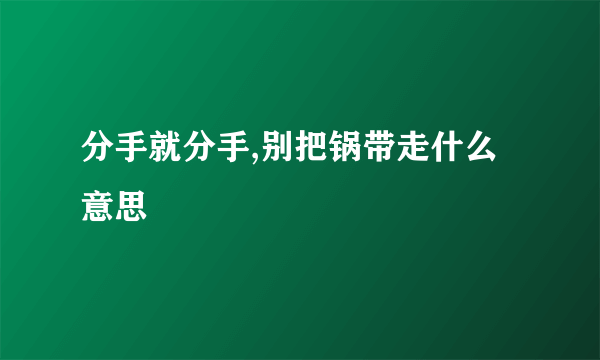 分手就分手,别把锅带走什么意思