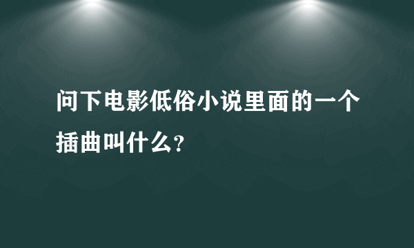 问下电影低俗小说里面的一个插曲叫什么？