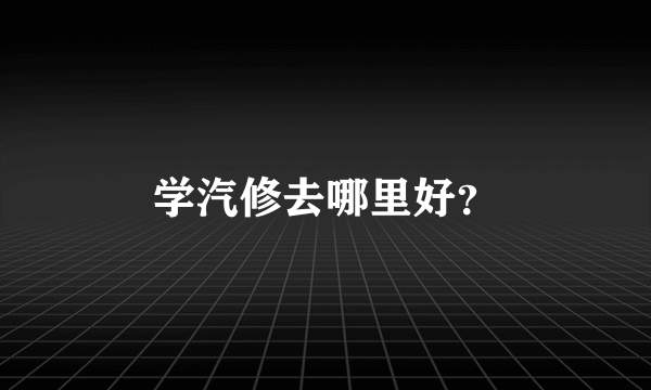 学汽修去哪里好？