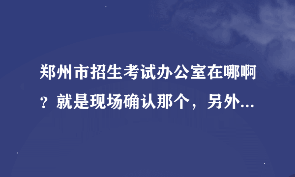 郑州市招生考试办公室在哪啊？就是现场确认那个，另外不是应届生的几号去报名啊！为什么研究生网站上没地