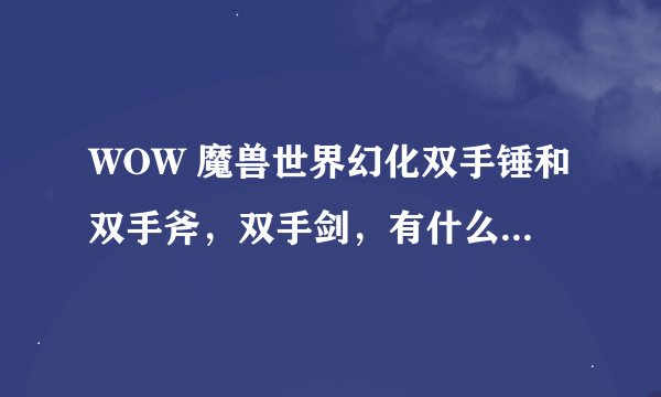 WOW 魔兽世界幻化双手锤和双手斧，双手剑，有什么漂亮的武器吗