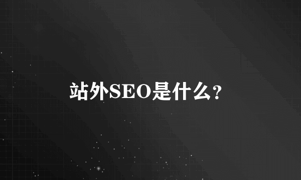 站外SEO是什么？