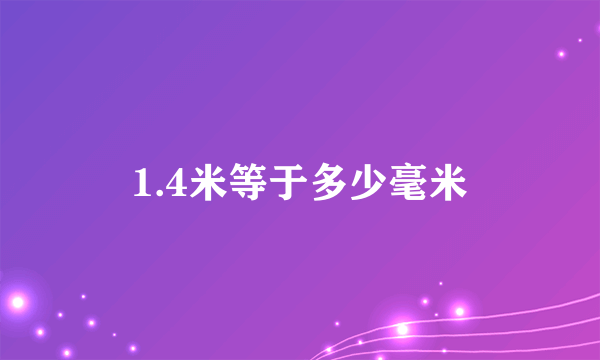 1.4米等于多少毫米