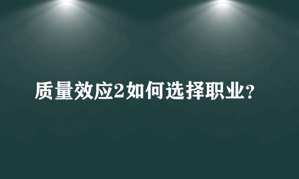 质量效应2如何选择职业？