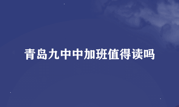 青岛九中中加班值得读吗