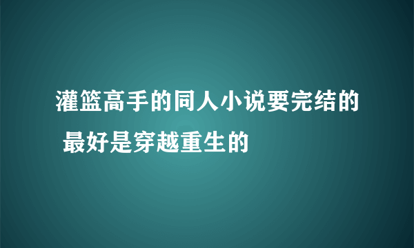 灌篮高手的同人小说要完结的 最好是穿越重生的