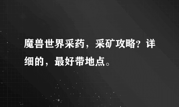 魔兽世界采药，采矿攻略？详细的，最好带地点。