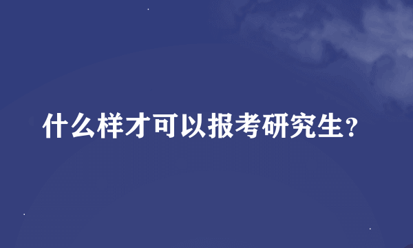 什么样才可以报考研究生？