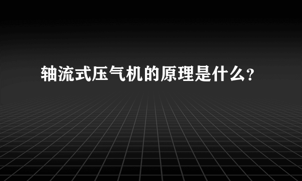 轴流式压气机的原理是什么？