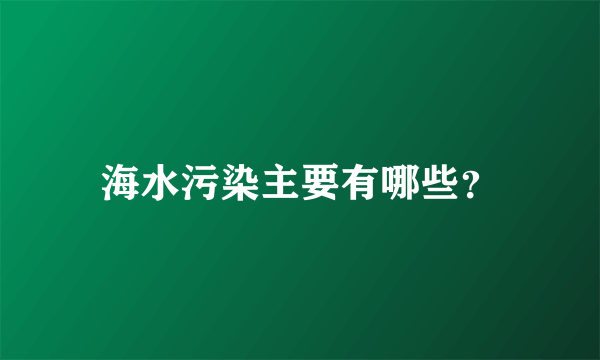 海水污染主要有哪些？