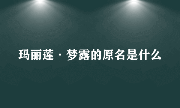 玛丽莲·梦露的原名是什么