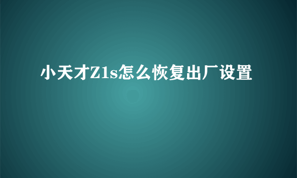 小天才Z1s怎么恢复出厂设置