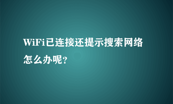 WiFi已连接还提示搜索网络怎么办呢？