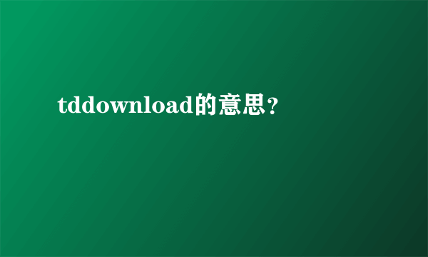 tddownload的意思？