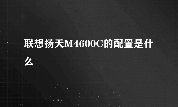 联想扬天M4600C的配置是什么