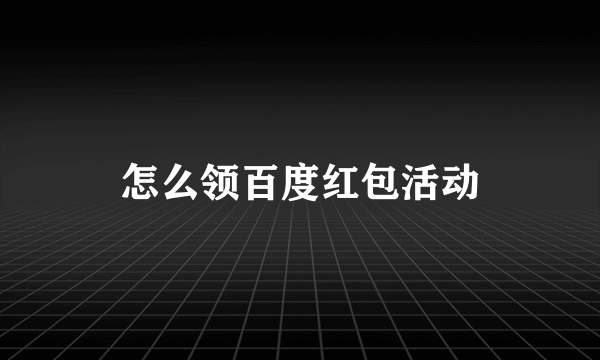 怎么领百度红包活动