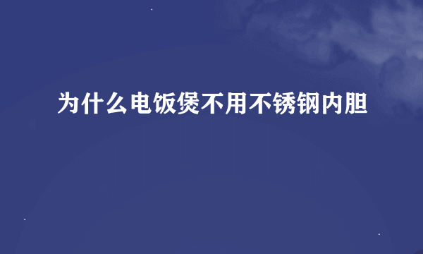 为什么电饭煲不用不锈钢内胆