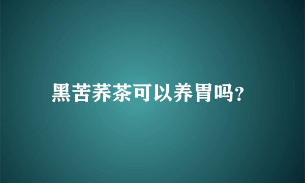 黑苦荞茶可以养胃吗？