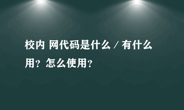 校内 网代码是什么／有什么用？怎么使用？