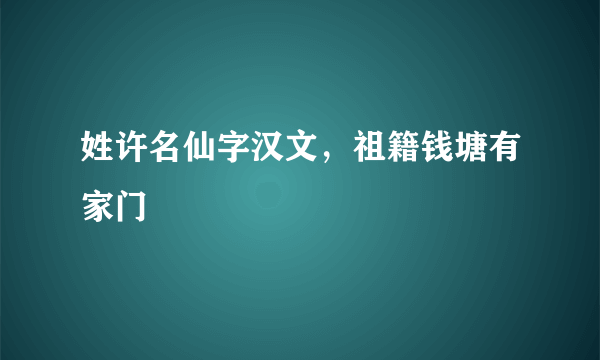 姓许名仙字汉文，祖籍钱塘有家门