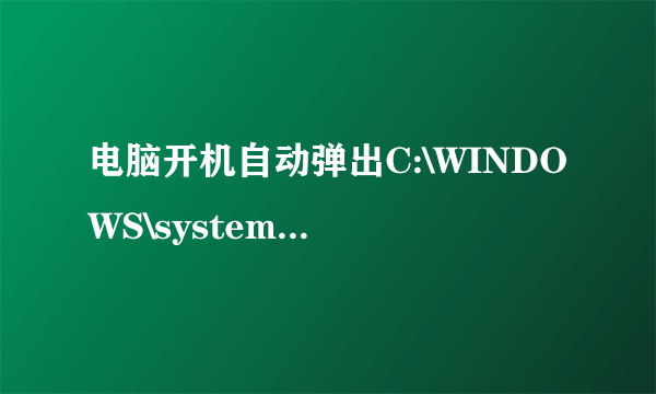 电脑开机自动弹出C:\WINDOWS\system32文件夹,怎么办？