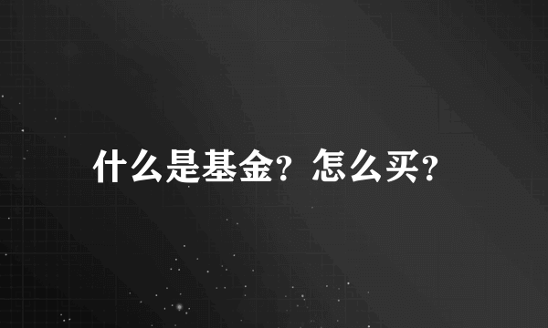 什么是基金？怎么买？