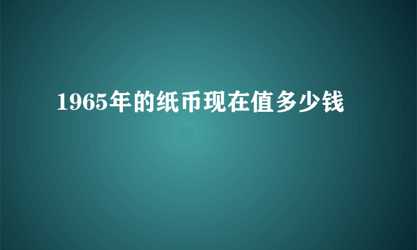 1965年的纸币现在值多少钱