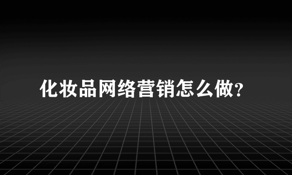 化妆品网络营销怎么做？