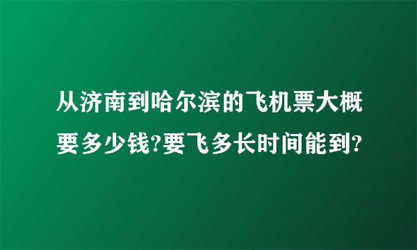 从济南到哈尔滨的飞机票大概要多少钱?要飞多长时间能到?