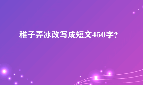 稚子弄冰改写成短文450字？