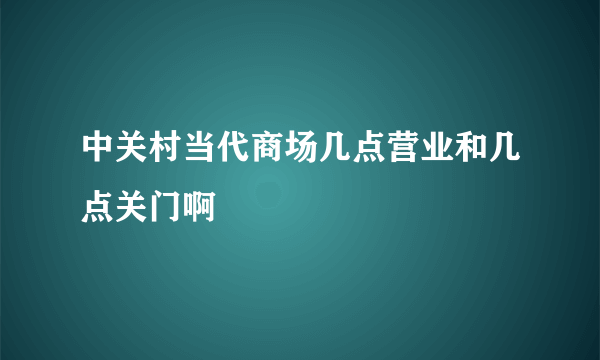 中关村当代商场几点营业和几点关门啊