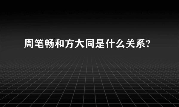 周笔畅和方大同是什么关系?