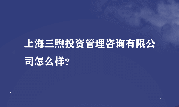 上海三煦投资管理咨询有限公司怎么样？