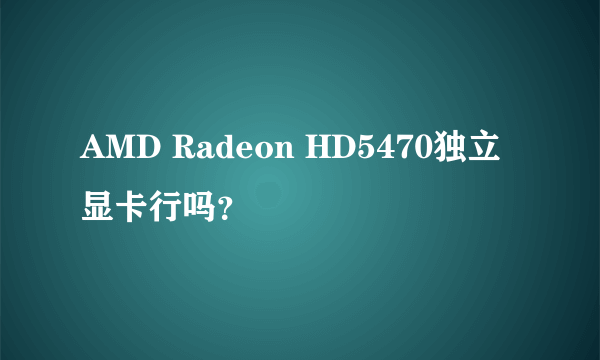 AMD Radeon HD5470独立显卡行吗？