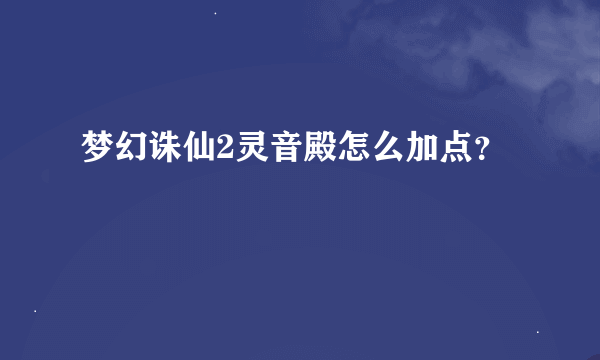 梦幻诛仙2灵音殿怎么加点？