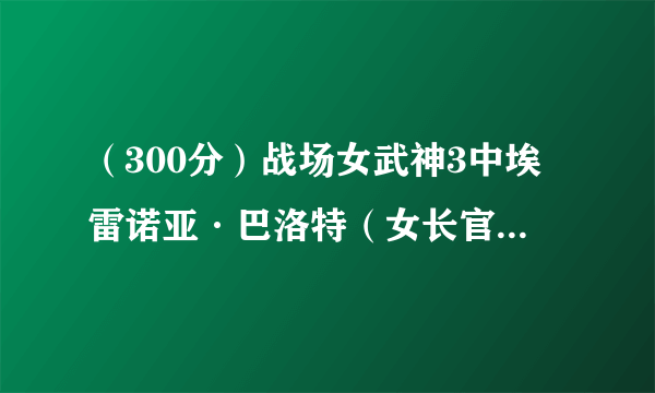 （300分）战场女武神3中埃雷诺亚·巴洛特（女长官）怎么得到？