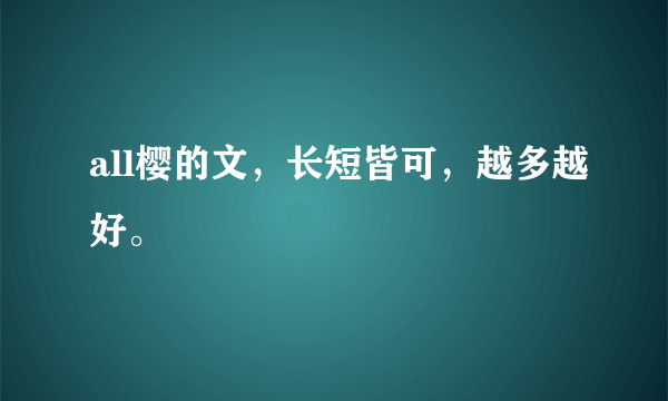 all樱的文，长短皆可，越多越好。